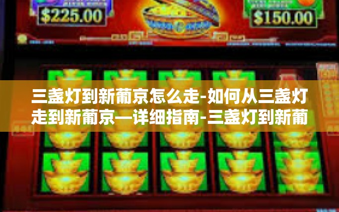 三盏灯到新葡京怎么走-如何从三盏灯走到新葡京—详细指南-三盏灯到新葡京怎么走