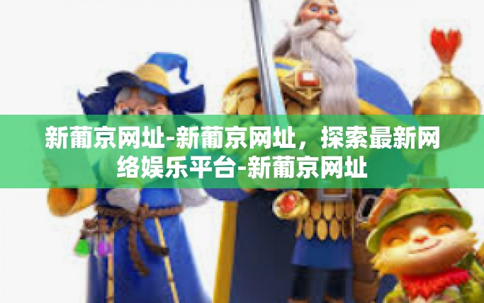 新葡京网址-新葡京网址，探索最新网络娱乐平台-新葡京网址