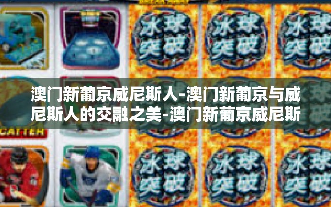 澳门新葡京威尼斯人-澳门新葡京与威尼斯人的交融之美-澳门新葡京威尼斯人