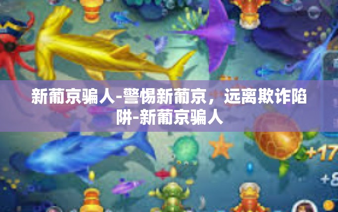 新葡京骗人-警惕新葡京，远离欺诈陷阱-新葡京骗人