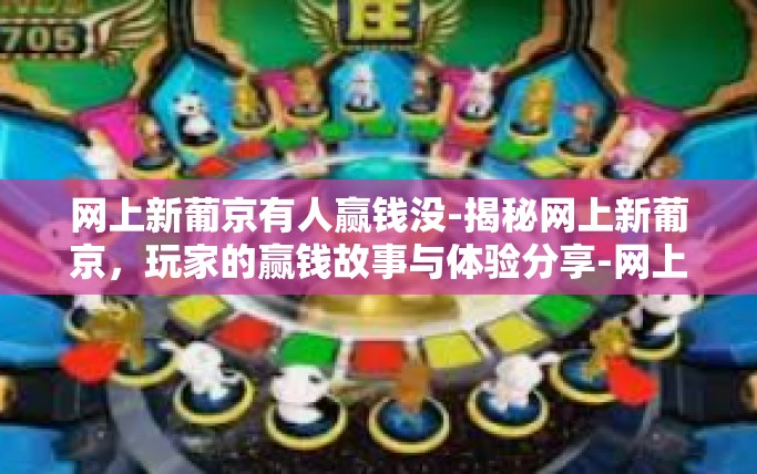 网上新葡京有人赢钱没-揭秘网上新葡京，玩家的赢钱故事与体验分享-网上新葡京有人赢钱没