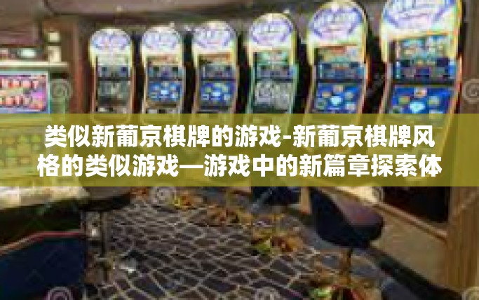 类似新葡京棋牌的游戏-新葡京棋牌风格的类似游戏—游戏中的新篇章探索体验之旅-类似新葡京棋牌的游戏
