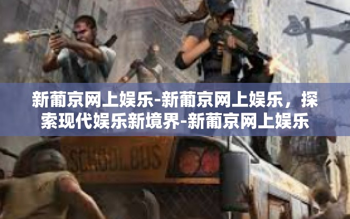 新葡京网上娱乐-新葡京网上娱乐，探索现代娱乐新境界-新葡京网上娱乐