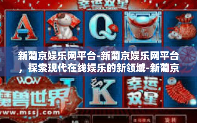 新葡京娱乐网平台-新葡京娱乐网平台，探索现代在线娱乐的新领域-新葡京娱乐网平台