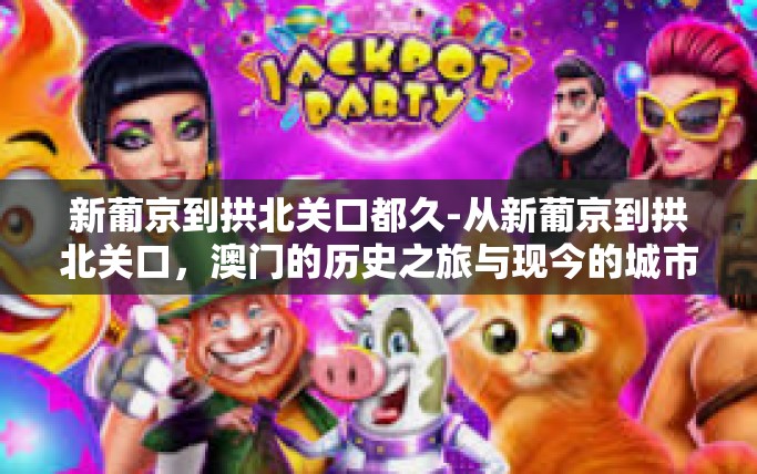 新葡京到拱北关口都久-从新葡京到拱北关口，澳门的历史之旅与现今的城市脉搏的连结时长-新葡京到拱北关口都久
