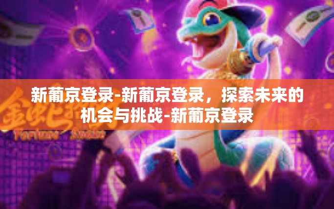 新葡京登录-新葡京登录，探索未来的机会与挑战-新葡京登录