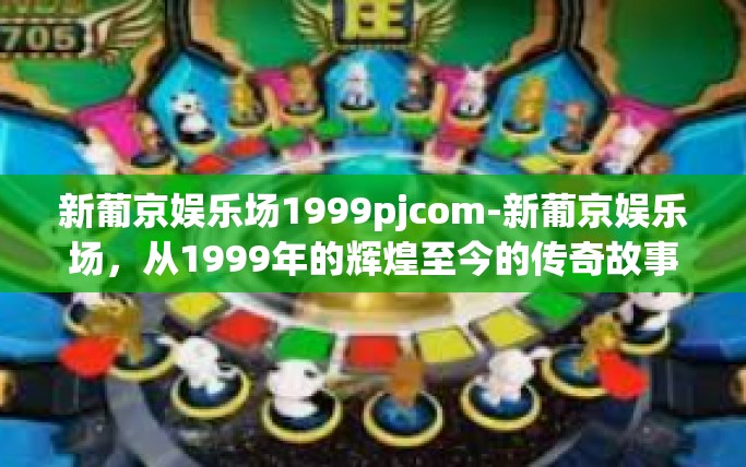 新葡京娱乐场1999pjcom-新葡京娱乐场，从1999年的辉煌至今的传奇故事-新葡京娱乐场1999pjcom