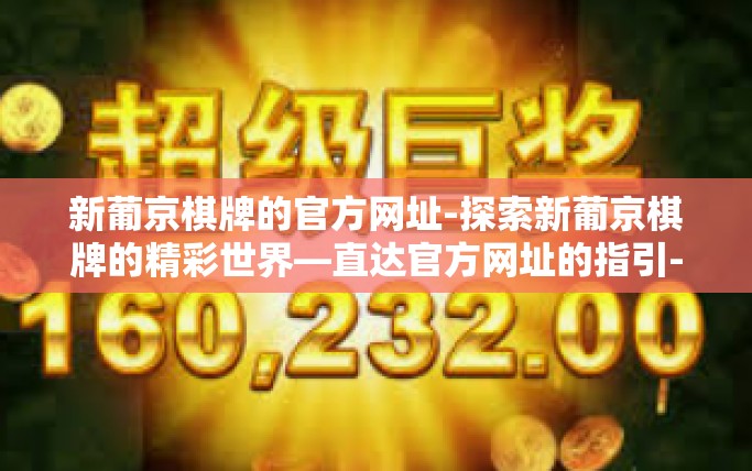 新葡京棋牌的官方网址-探索新葡京棋牌的精彩世界—直达官方网址的指引-新葡京棋牌的官方网址