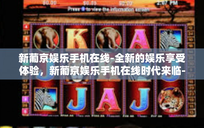 新葡京娱乐手机在线-全新的娱乐享受体验，新葡京娱乐手机在线时代来临-新葡京娱乐手机在线