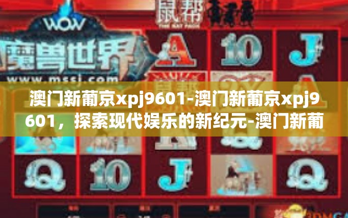 澳门新葡京xpj9601-澳门新葡京xpj9601，探索现代娱乐的新纪元-澳门新葡京xpj9601