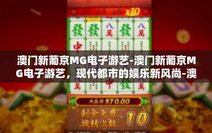 澳门新葡京MG电子游艺-澳门新葡京MG电子游艺，现代都市的娱乐新风尚-澳门新葡京MG电子游艺