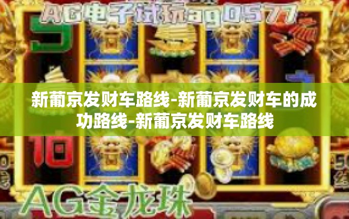 新葡京发财车路线-新葡京发财车的成功路线-新葡京发财车路线