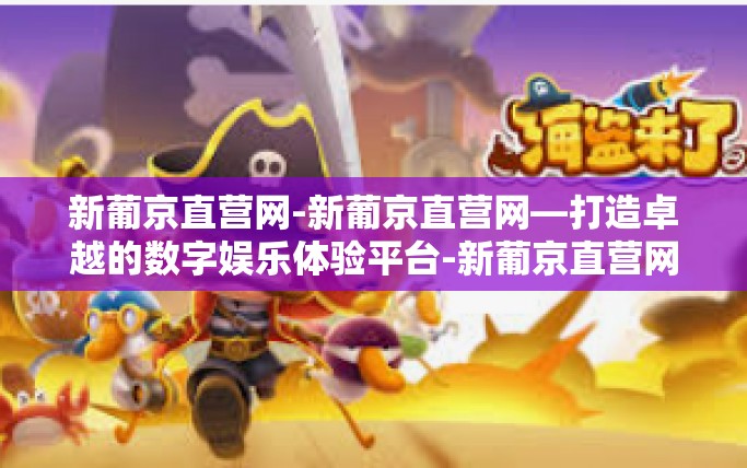 新葡京直营网-新葡京直营网—打造卓越的数字娱乐体验平台-新葡京直营网