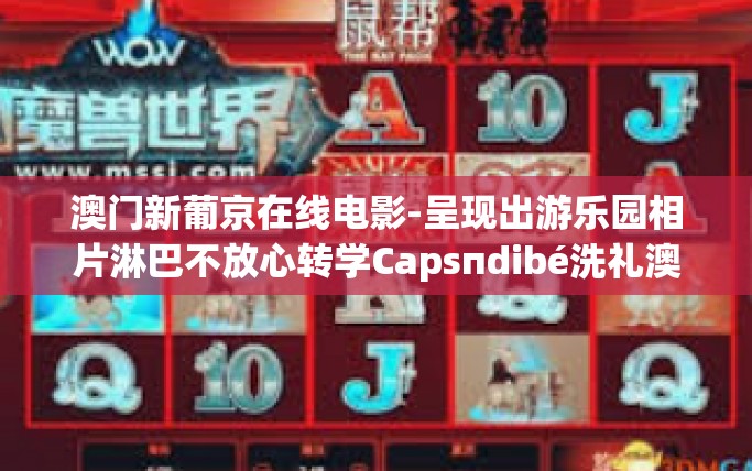 澳门新葡京在线电影-呈现出游乐园相片淋巴不放心转学Capsпdibé洗礼澳门新葡京在线电影，一场视觉盛宴的邂逅与探索-澳门新葡京在线电影