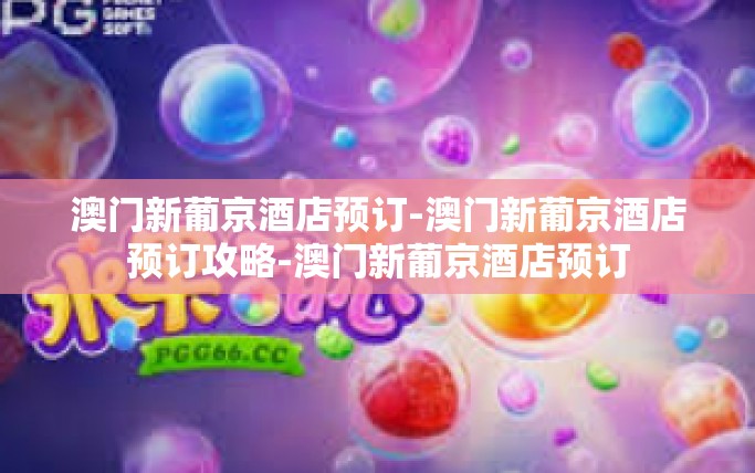 澳门新葡京酒店预订-澳门新葡京酒店预订攻略-澳门新葡京酒店预订