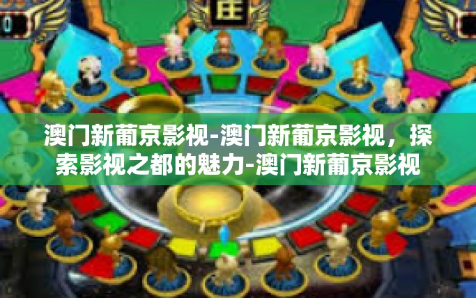 澳门新葡京影视-澳门新葡京影视，探索影视之都的魅力-澳门新葡京影视