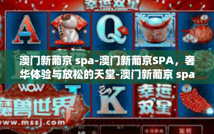 澳门新葡京 spa-澳门新葡京SPA，奢华体验与放松的天堂-澳门新葡京 spa