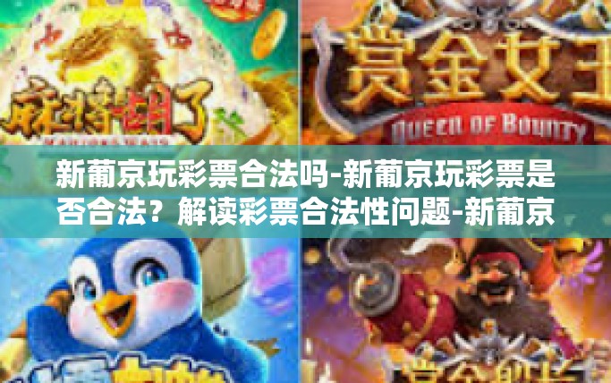 新葡京玩彩票合法吗-新葡京玩彩票是否合法？解读彩票合法性问题-新葡京玩彩票合法吗