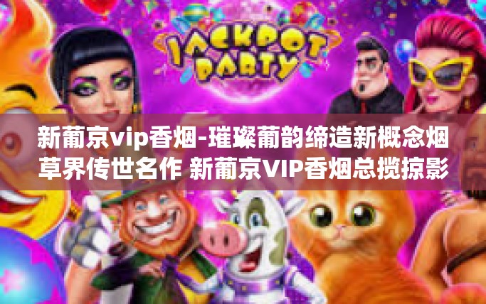 新葡京vip香烟-璀璨葡韵缔造新概念烟草界传世名作 新葡京VIP香烟总揽掠影之初弹快感知无人卷烟的光照与革新-新葡京vip香烟