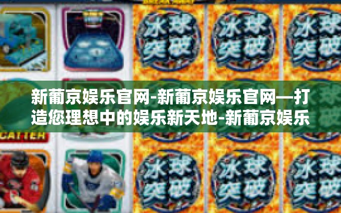 新葡京娱乐官网-新葡京娱乐官网—打造您理想中的娱乐新天地-新葡京娱乐官网