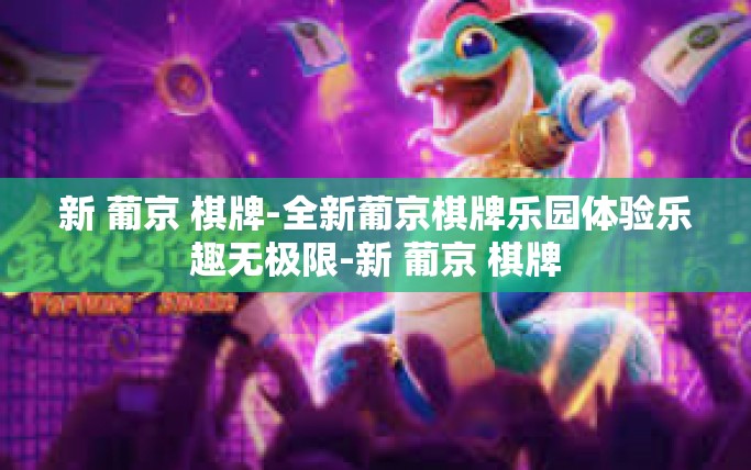 新 葡京 棋牌-全新葡京棋牌乐园体验乐趣无极限-新 葡京 棋牌