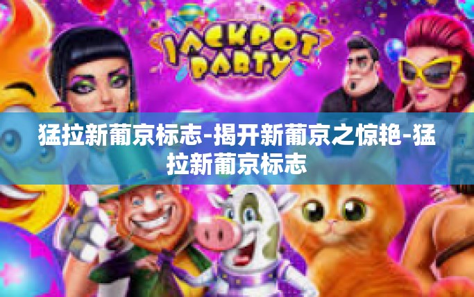 猛拉新葡京标志-揭开新葡京之惊艳-猛拉新葡京标志