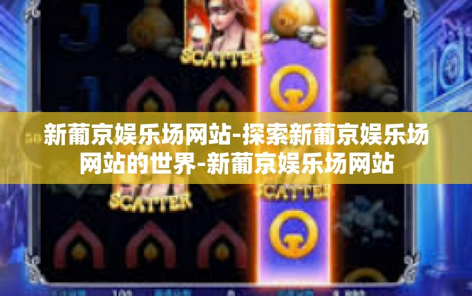新葡京娱乐场网站-探索新葡京娱乐场网站的世界-新葡京娱乐场网站
