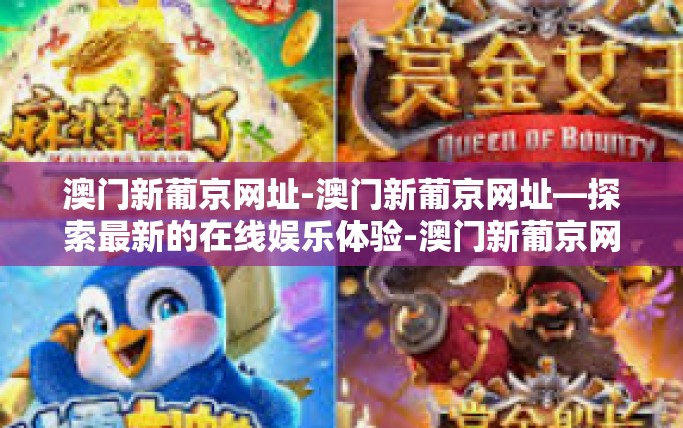 澳门新葡京网址-澳门新葡京网址—探索最新的在线娱乐体验-澳门新葡京网址