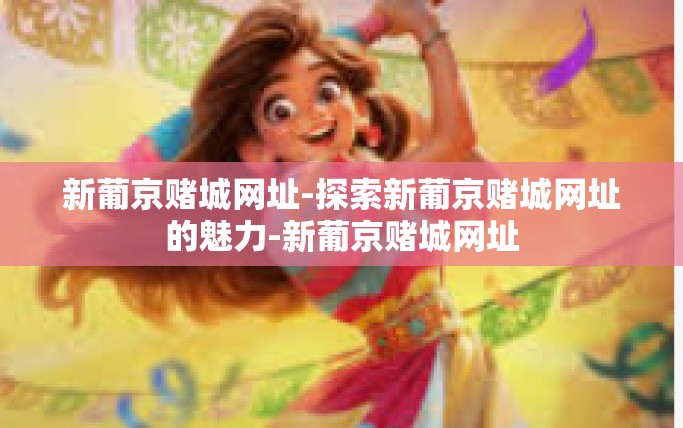 新葡京赌城网址-探索新葡京赌城网址的魅力-新葡京赌城网址