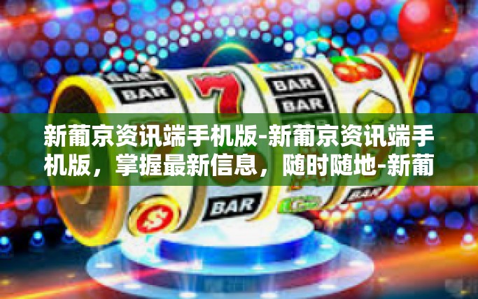新葡京资讯端手机版-新葡京资讯端手机版，掌握最新信息，随时随地-新葡京资讯端手机版
