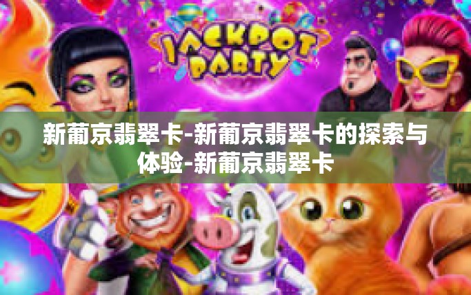 新葡京翡翠卡-新葡京翡翠卡的探索与体验-新葡京翡翠卡