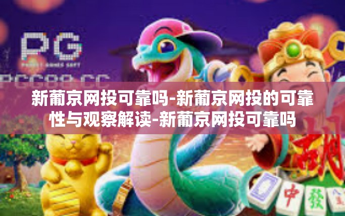 新葡京网投可靠吗-新葡京网投的可靠性与观察解读-新葡京网投可靠吗