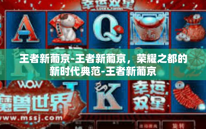 王者新葡京-王者新葡京，荣耀之都的新时代典范-王者新葡京
