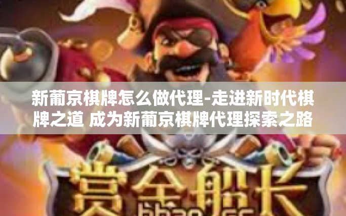 新葡京棋牌怎么做代理-走进新时代棋牌之道 成为新葡京棋牌代理探索之路-新葡京棋牌怎么做代理