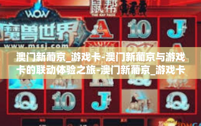 澳门新葡京_游戏卡-澳门新葡京与游戏卡的联动体验之旅-澳门新葡京_游戏卡