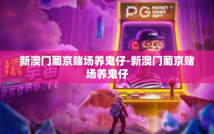 新澳门葡京赌场养鬼仔-新澳门葡京赌场养鬼仔