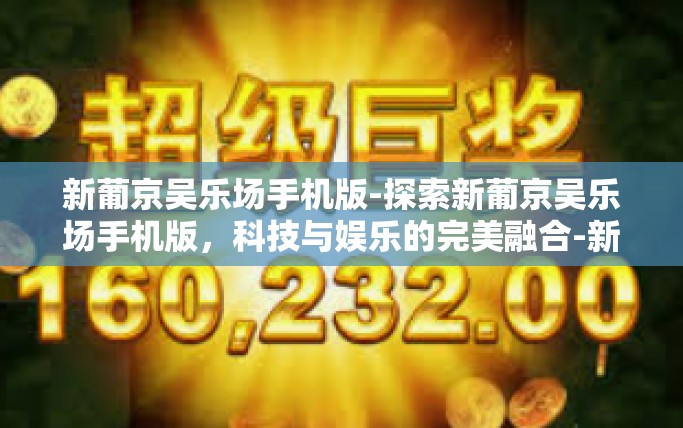新葡京吴乐场手机版-探索新葡京吴乐场手机版，科技与娱乐的完美融合-新葡京吴乐场手机版