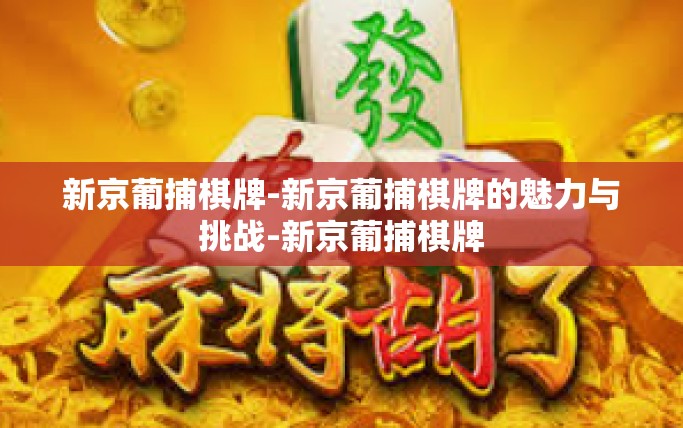 新京葡捕棋牌-新京葡捕棋牌的魅力与挑战-新京葡捕棋牌