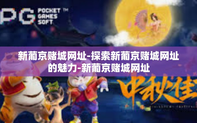 新葡京赌城网址-探索新葡京赌城网址的魅力-新葡京赌城网址