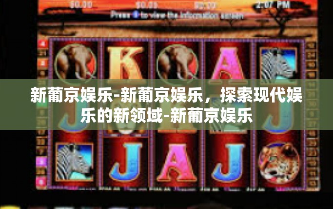 新葡京娱乐-新葡京娱乐，探索现代娱乐的新领域-新葡京娱乐