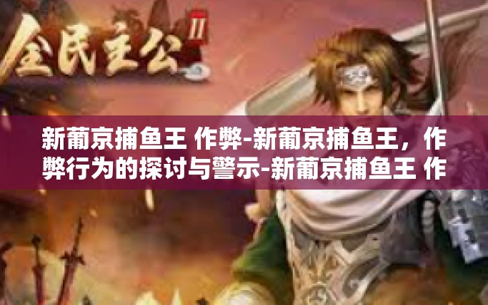 新葡京捕鱼王 作弊-新葡京捕鱼王，作弊行为的探讨与警示-新葡京捕鱼王 作弊