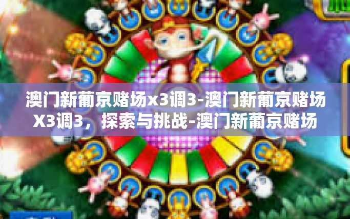 澳门新葡京赌场x3调3-澳门新葡京赌场X3调3，探索与挑战-澳门新葡京赌场x3调3