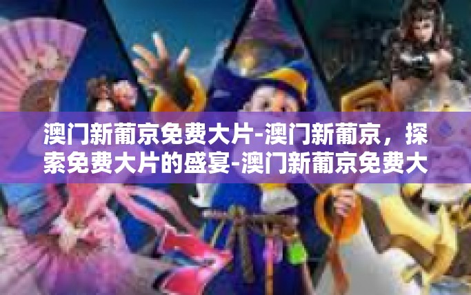澳门新葡京免费大片-澳门新葡京，探索免费大片的盛宴-澳门新葡京免费大片