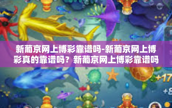 新葡京网上博彩靠谱吗-新葡京网上博彩真的靠谱吗？新葡京网上博彩靠谱吗
