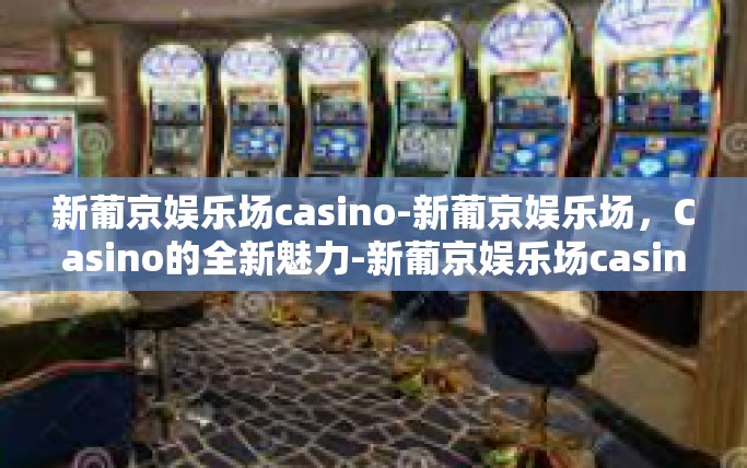 新葡京娱乐场casino-新葡京娱乐场，Casino的全新魅力-新葡京娱乐场casino