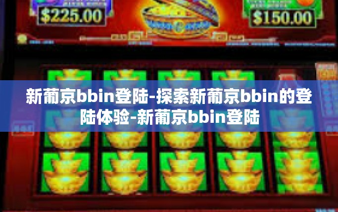 新葡京bbin登陆-探索新葡京bbin的登陆体验-新葡京bbin登陆
