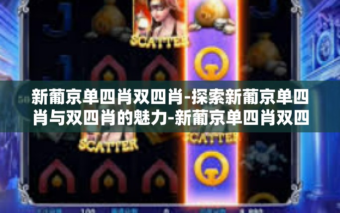 新葡京单四肖双四肖-探索新葡京单四肖与双四肖的魅力-新葡京单四肖双四肖