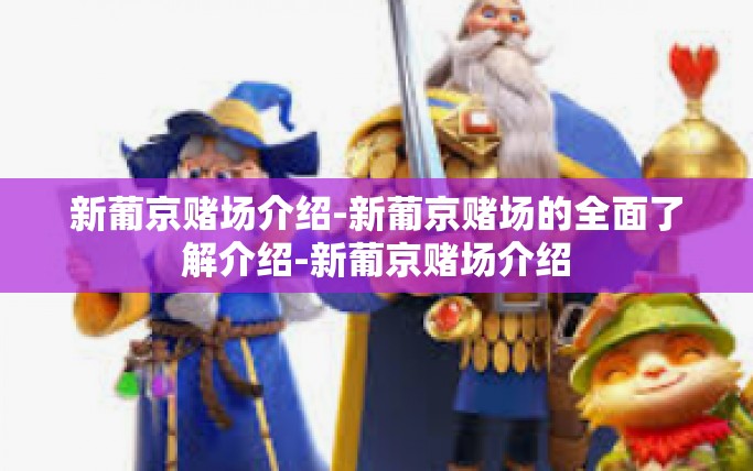 新葡京赌场介绍-新葡京赌场的全面了解介绍-新葡京赌场介绍