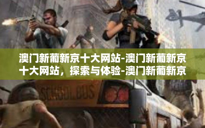 澳门新葡新京十大网站-澳门新葡新京十大网站，探索与体验-澳门新葡新京十大网站