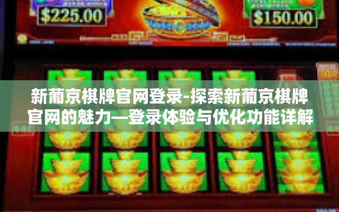 新葡京棋牌官网登录-探索新葡京棋牌官网的魅力—登录体验与优化功能详解-新葡京棋牌官网登录